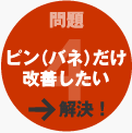 事例4：ピン（バネ）だけ改善したい