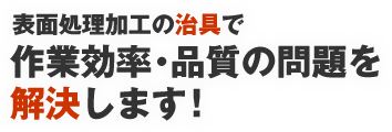 表面処理加工の治具で作業効率・品質の問題を解決します！